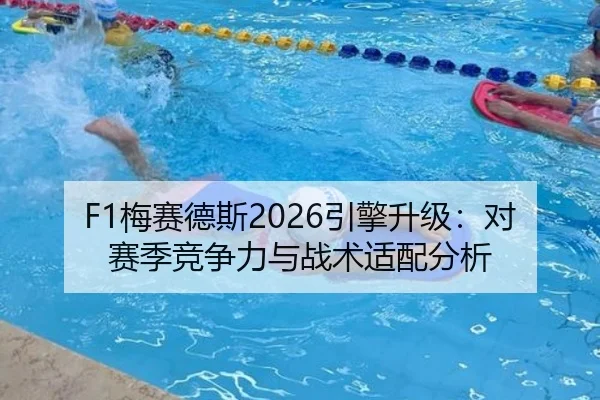 F1梅赛德斯2026引擎升级：对赛季竞争力与战术适配分析